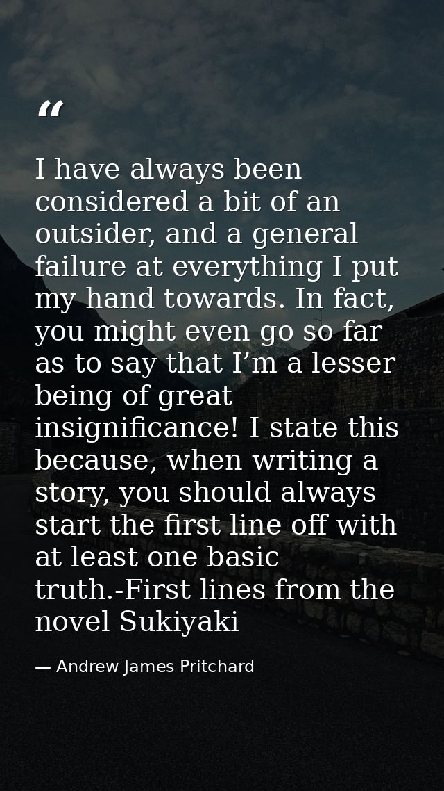 I have always been considered a bit of an outsider, and a general failure at everything I put my hand towards. In fact,  — Andrew James Pritchard