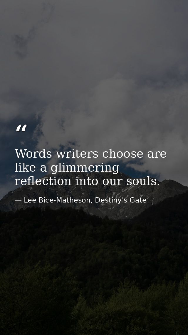 Words writers choose are like a glimmering reflection into our souls. — Lee Bice-Matheson, Destiny's Gate