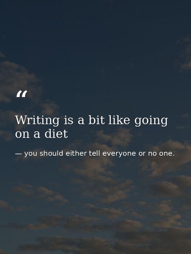 Writing is a bit like going on a diet — you should either tell everyone or no one.