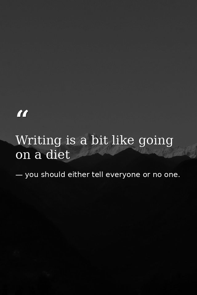 Writing is a bit like going on a diet — you should either tell everyone or no one.