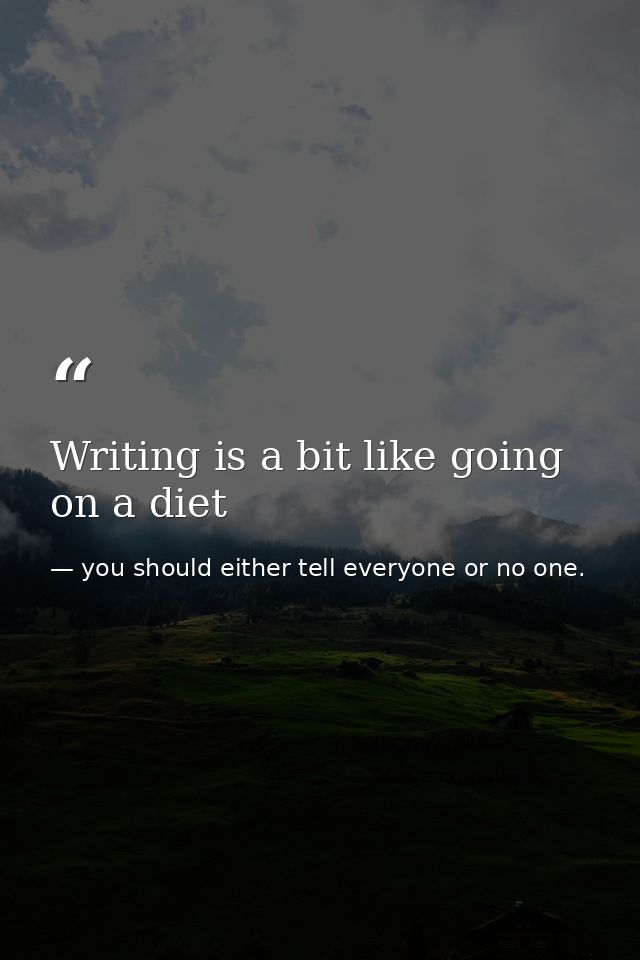 Writing is a bit like going on a diet — you should either tell everyone or no one.