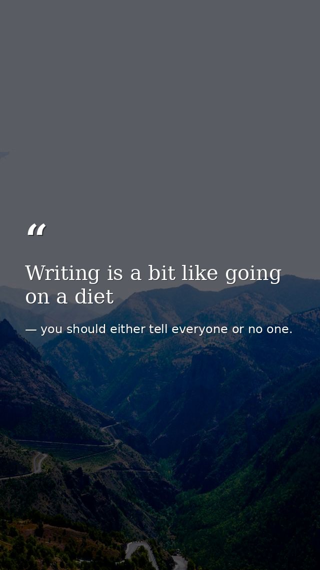 Writing is a bit like going on a diet — you should either tell everyone or no one.