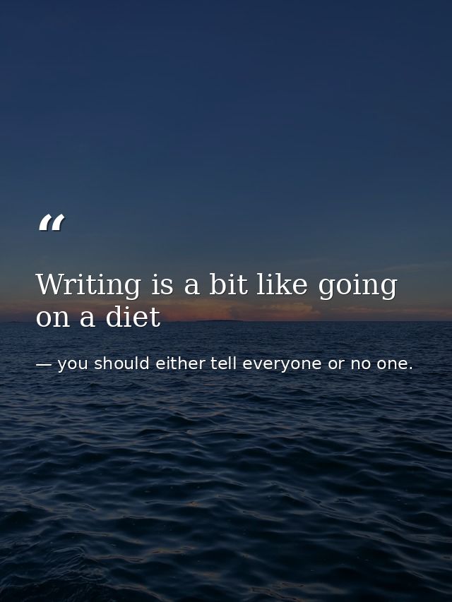 Writing is a bit like going on a diet — you should either tell everyone or no one.