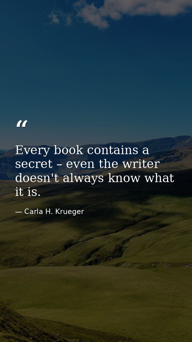 Every book contains a secret – even the writer doesn't always know what it is. — Carla H. Krueger