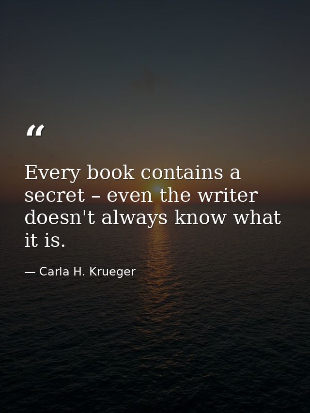Every book contains a secret – even the writer doesn't always know what it is. — Carla H. Krueger