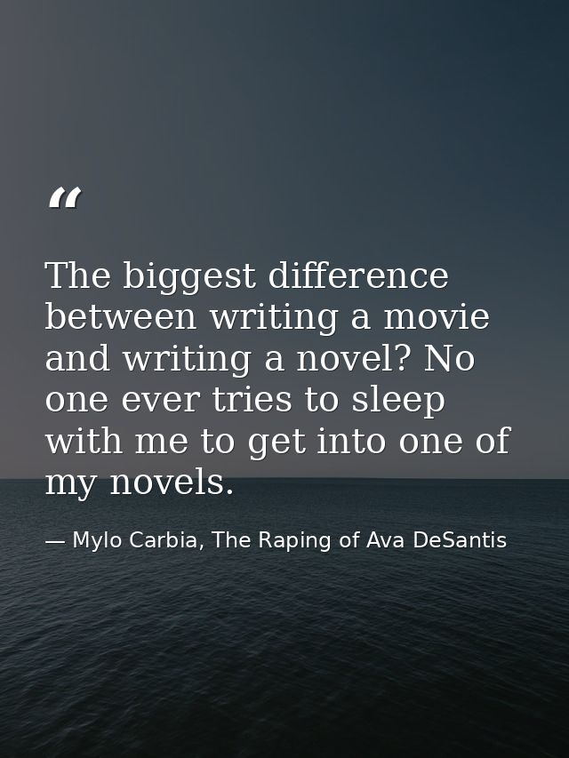 The biggest difference between writing a movie and writing a novel? No one ever tries to sleep with me to get into one o — Mylo Carbia, The Raping of Ava DeSantis