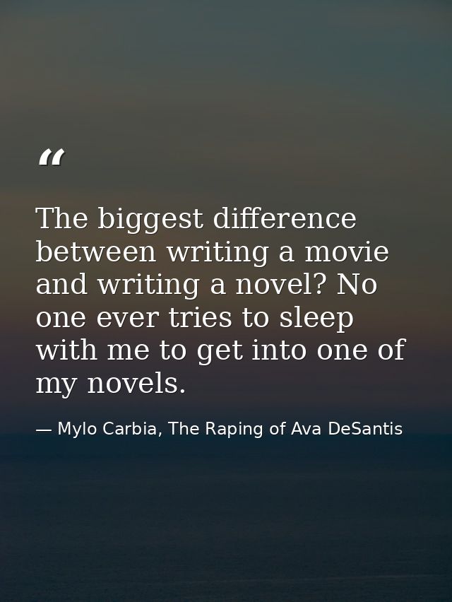 The biggest difference between writing a movie and writing a novel? No one ever tries to sleep with me to get into one o — Mylo Carbia, The Raping of Ava DeSantis