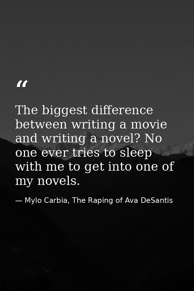 The biggest difference between writing a movie and writing a novel? No one ever tries to sleep with me to get into one o — Mylo Carbia, The Raping of Ava DeSantis