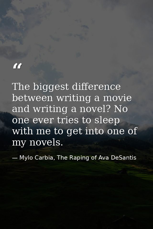 The biggest difference between writing a movie and writing a novel? No one ever tries to sleep with me to get into one o — Mylo Carbia, The Raping of Ava DeSantis