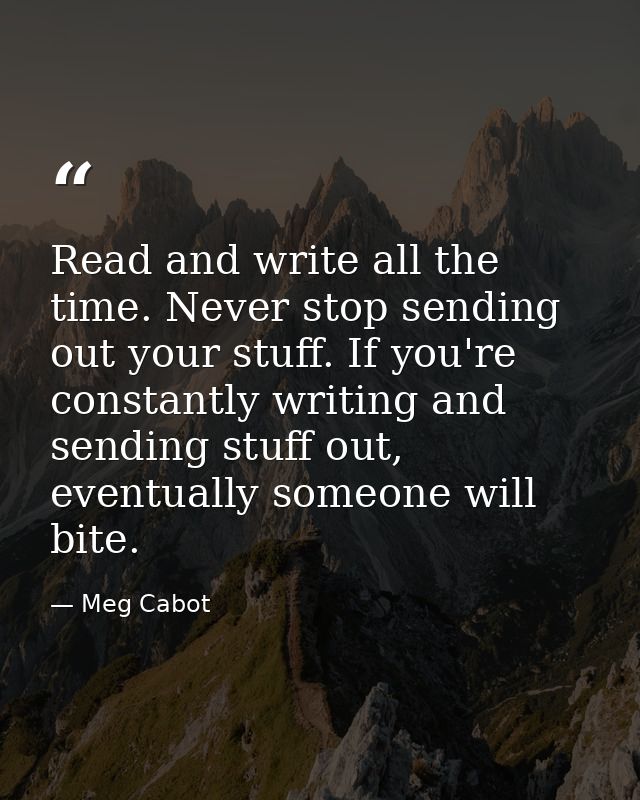 Read and write all the time. Never stop sending out your stuff. If you're constantly writing and sending stuff out, even — Meg Cabot