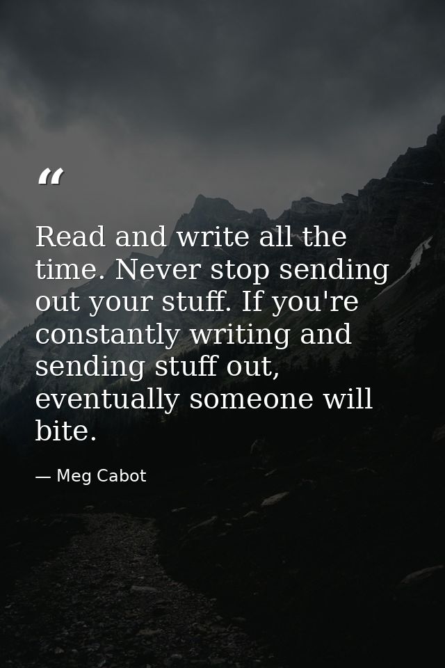 Read and write all the time. Never stop sending out your stuff. If you're constantly writing and sending stuff out, even — Meg Cabot