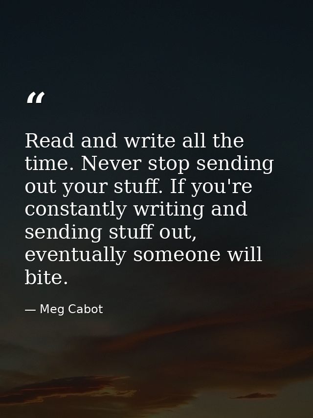 Read and write all the time. Never stop sending out your stuff. If you're constantly writing and sending stuff out, even — Meg Cabot