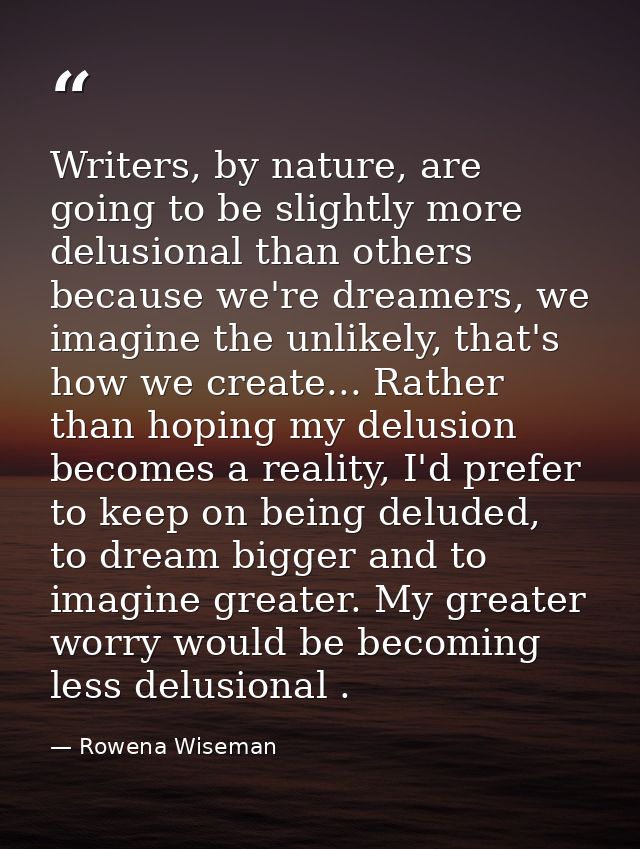 Writers, by nature, are going to be slightly more delusional than others because we're dreamers, we imagine the unlikely — Rowena Wiseman