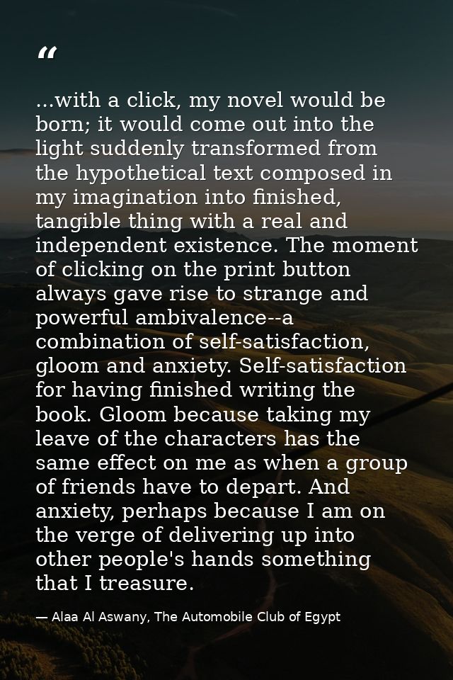 ...with a click, my novel would be born; it would come out into the light suddenly transformed from the hypothetical tex — Alaa Al Aswany, The Automobile Club of Egypt