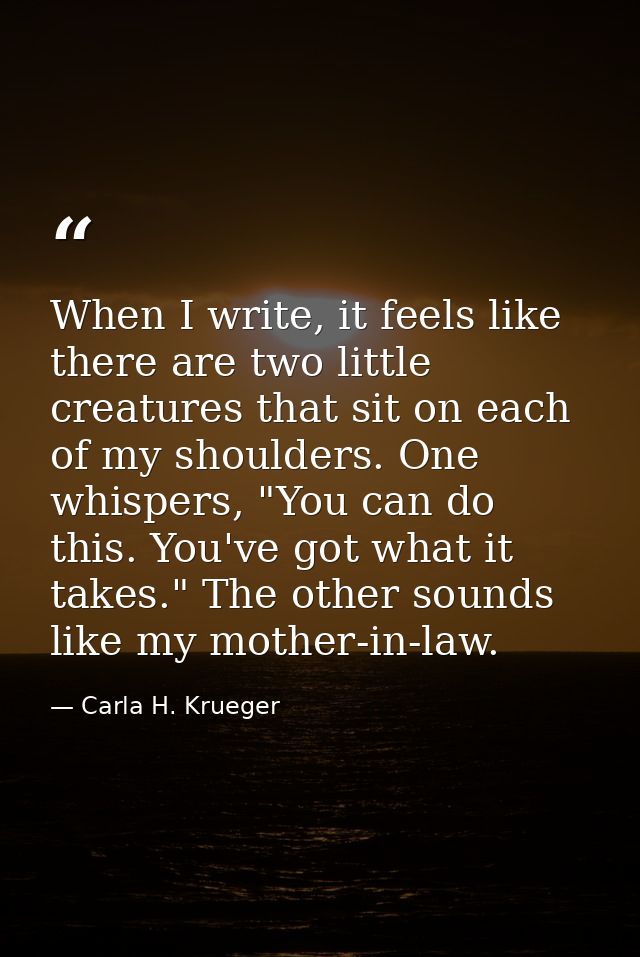 When I write, it feels like there are two little creatures that sit on each of my shoulders. One whispers, "You can do t — Carla H. Krueger