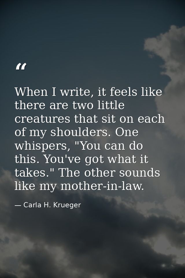 When I write, it feels like there are two little creatures that sit on each of my shoulders. One whispers, "You can do t — Carla H. Krueger