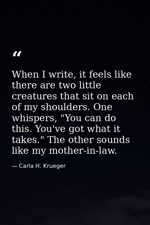 When I write, it feels like there are two little creatures that sit on each of my shoulders. One whispers, "You can do t — Carla H. Krueger