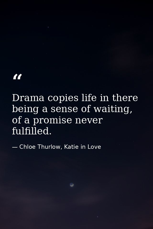 Drama copies life in there being a sense of waiting, of a promise never fulfilled. — Chloe Thurlow, Katie in Love