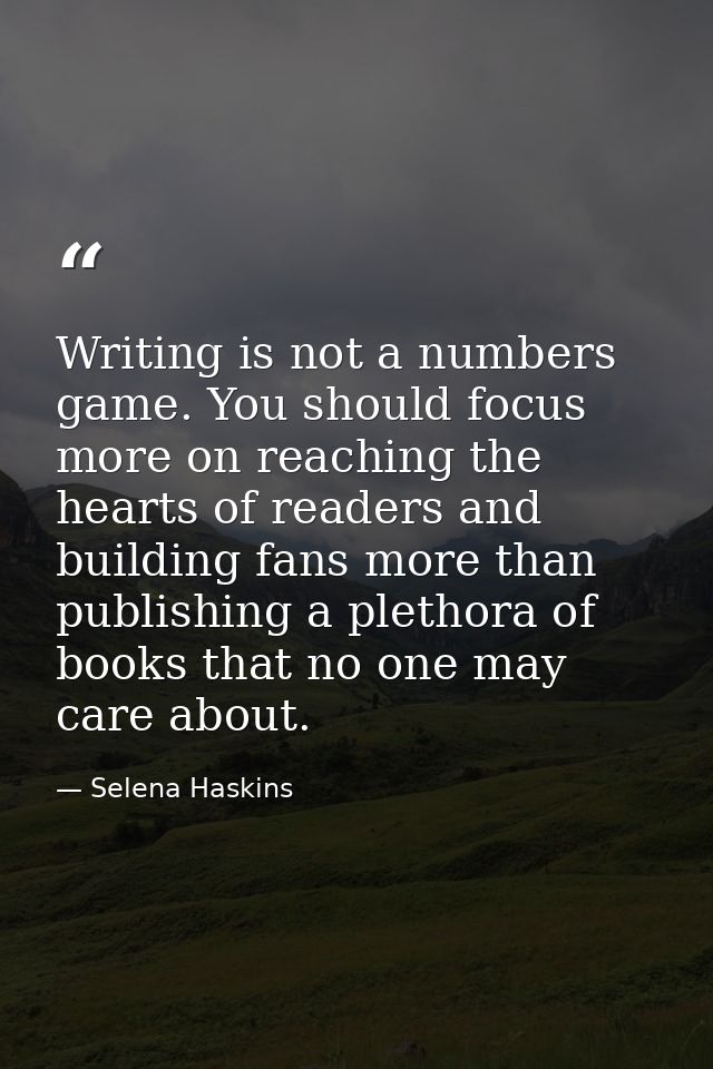 Writing is not a numbers game. You should focus more on reaching the hearts of readers and building fans more than publi — Selena Haskins