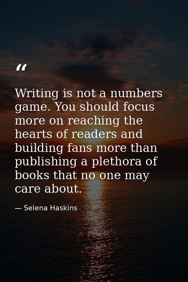 Writing is not a numbers game. You should focus more on reaching the hearts of readers and building fans more than publi — Selena Haskins