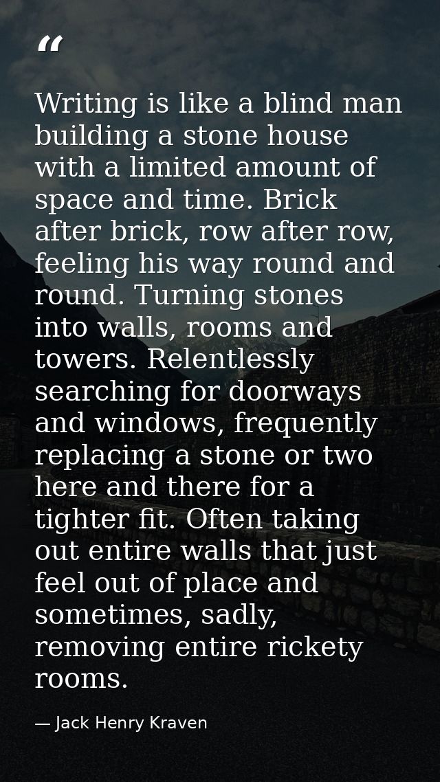 Writing is like a blind man building a stone house with a limited amount of space and time. Brick after brick, row after — Jack Henry Kraven