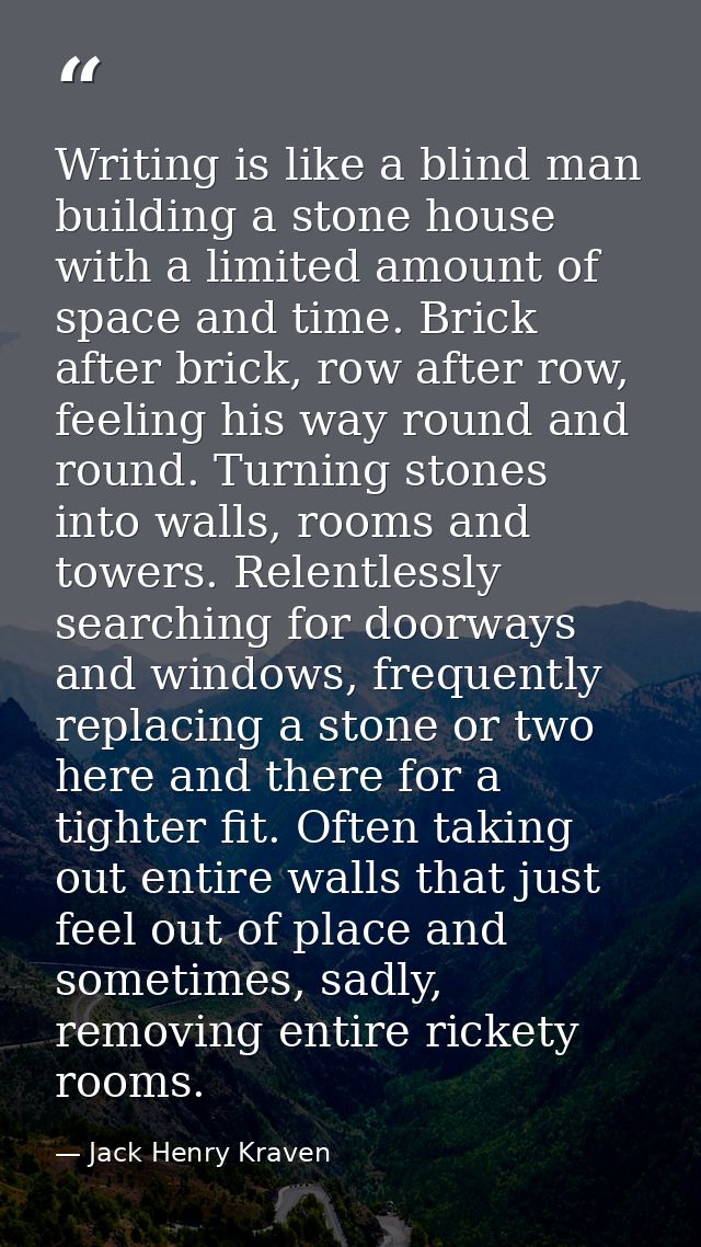 Writing is like a blind man building a stone house with a limited amount of space and time. Brick after brick, row after — Jack Henry Kraven