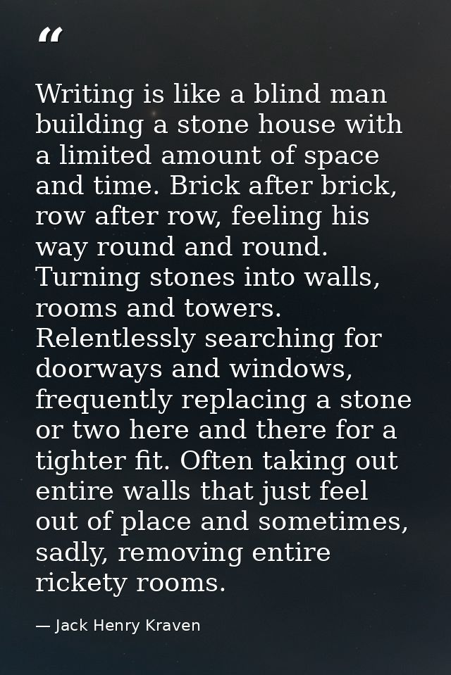 Writing is like a blind man building a stone house with a limited amount of space and time. Brick after brick, row after — Jack Henry Kraven