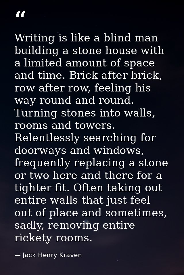 Writing is like a blind man building a stone house with a limited amount of space and time. Brick after brick, row after — Jack Henry Kraven