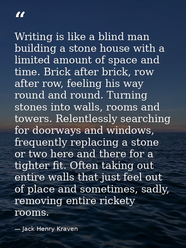 Writing is like a blind man building a stone house with a limited amount of space and time. Brick after brick, row after — Jack Henry Kraven
