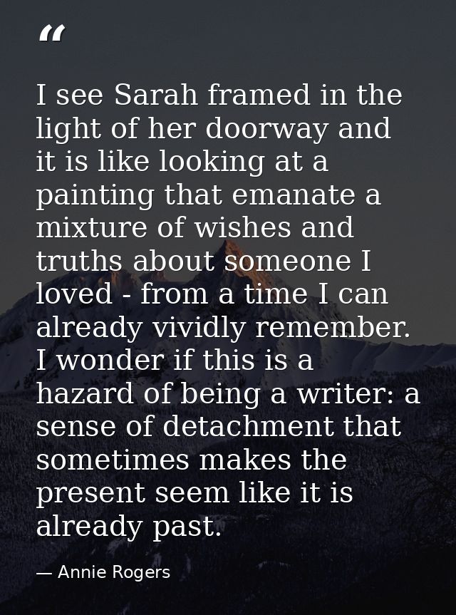 I see Sarah framed in the light of her doorway and it is like looking at a painting that emanate a mixture of wishes and — Annie Rogers