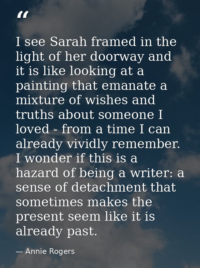 I see Sarah framed in the light of her doorway and it is like looking at a painting that emanate a mixture of wishes and — Annie Rogers
