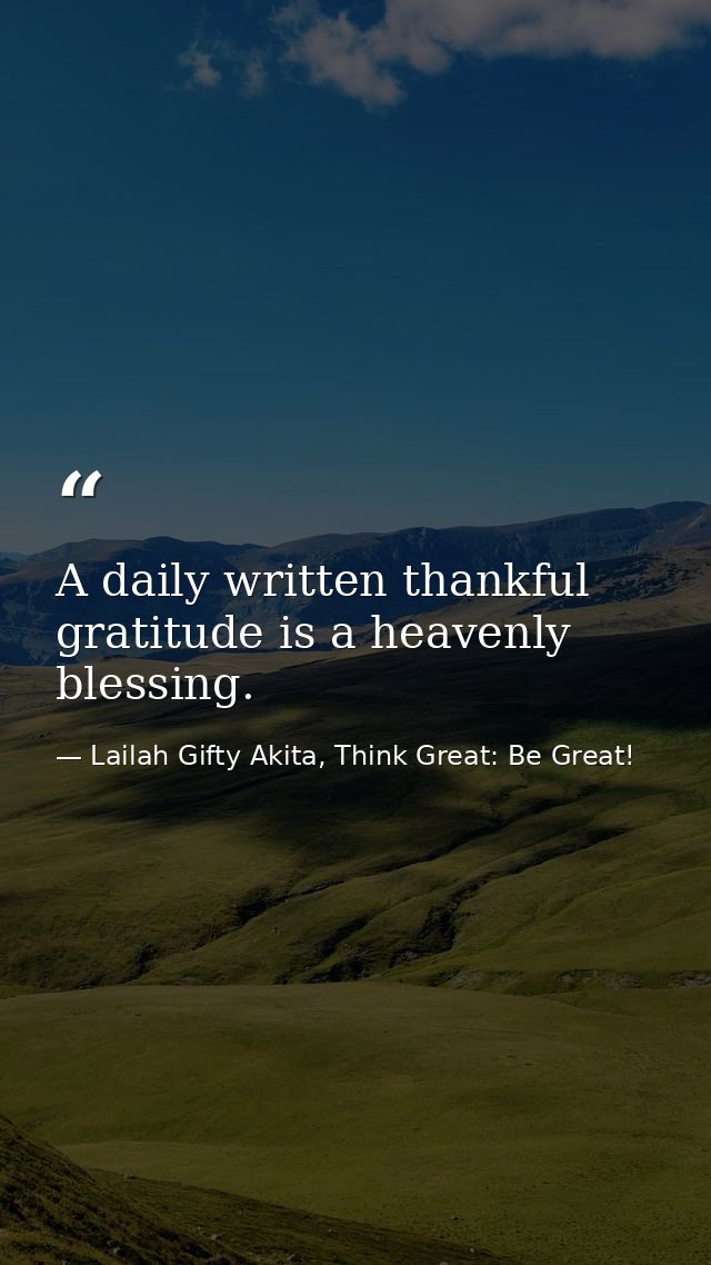 A daily written thankful gratitude is a heavenly blessing. — Lailah Gifty Akita, Think Great: Be Great!