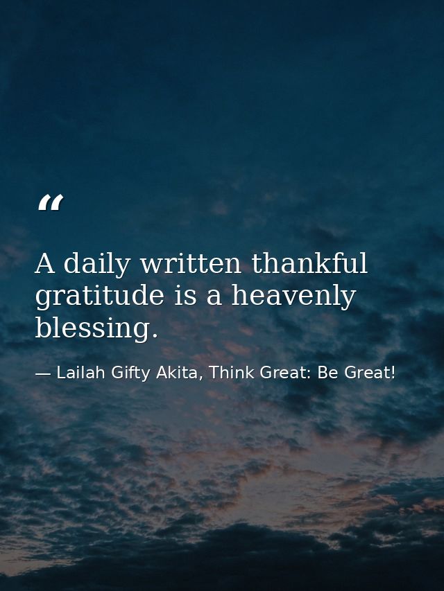 A daily written thankful gratitude is a heavenly blessing. — Lailah Gifty Akita, Think Great: Be Great!
