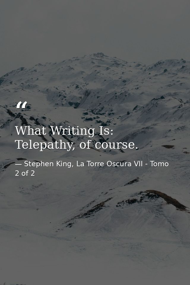 What Writing Is: Telepathy, of course. — Stephen King, La Torre Oscura VII - Tomo 2 of 2