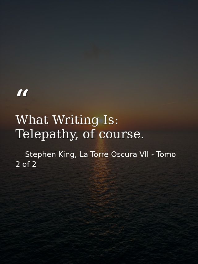 What Writing Is: Telepathy, of course. — Stephen King, La Torre Oscura VII - Tomo 2 of 2