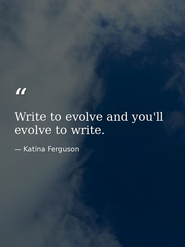 Write to evolve and you'll evolve to write. — Katina Ferguson
