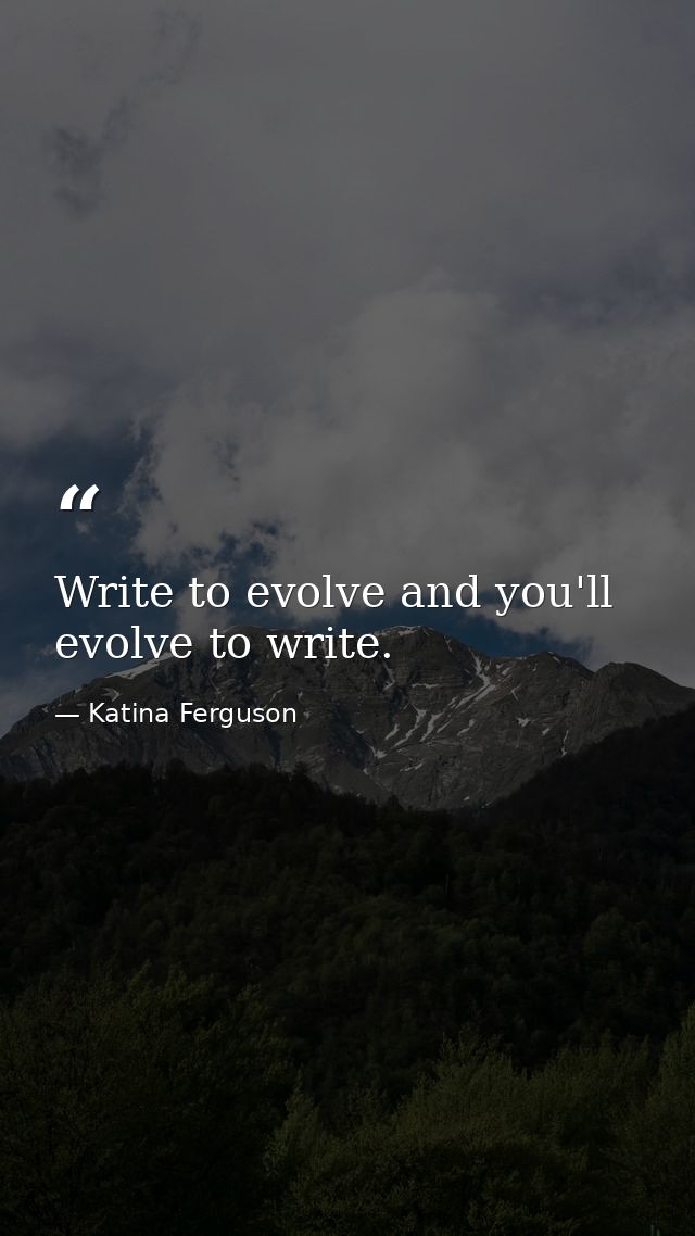 Write to evolve and you'll evolve to write. — Katina Ferguson