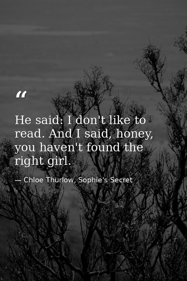 He said: I don't like to read. And I said, honey, you haven't found the right girl. — Chloe Thurlow, Sophie's Secret