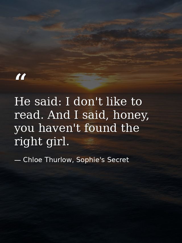 He said: I don't like to read. And I said, honey, you haven't found the right girl. — Chloe Thurlow, Sophie's Secret