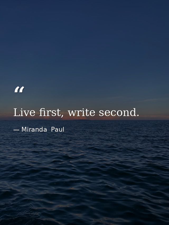 Live first, write second. — Miranda  Paul