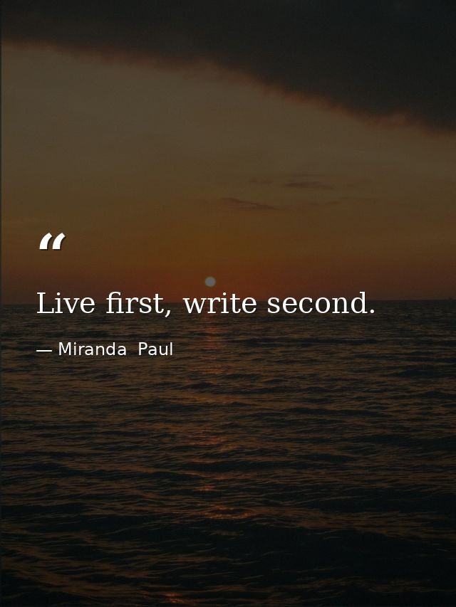 Live first, write second. — Miranda  Paul