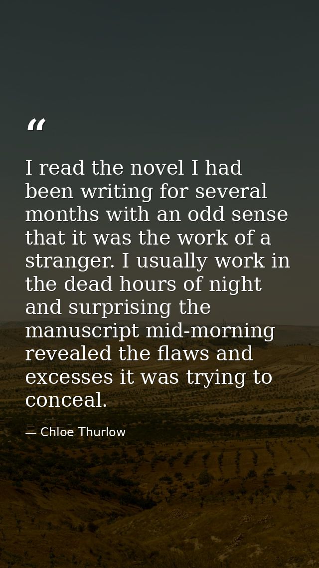I read the novel I had been writing for several months with an odd sense that it was the work of a stranger. I usually w — Chloe Thurlow