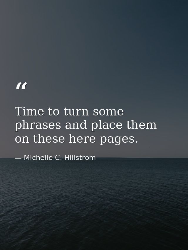 Time to turn some phrases and place them on these here pages. — Michelle C. Hillstrom