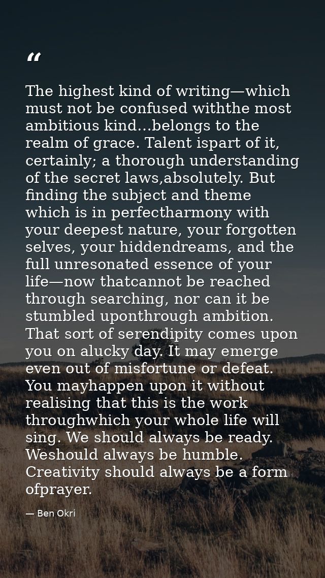 The highest kind of writing—which must not be confused withthe most ambitious kind…belongs to the realm of grace. Talent — Ben Okri
