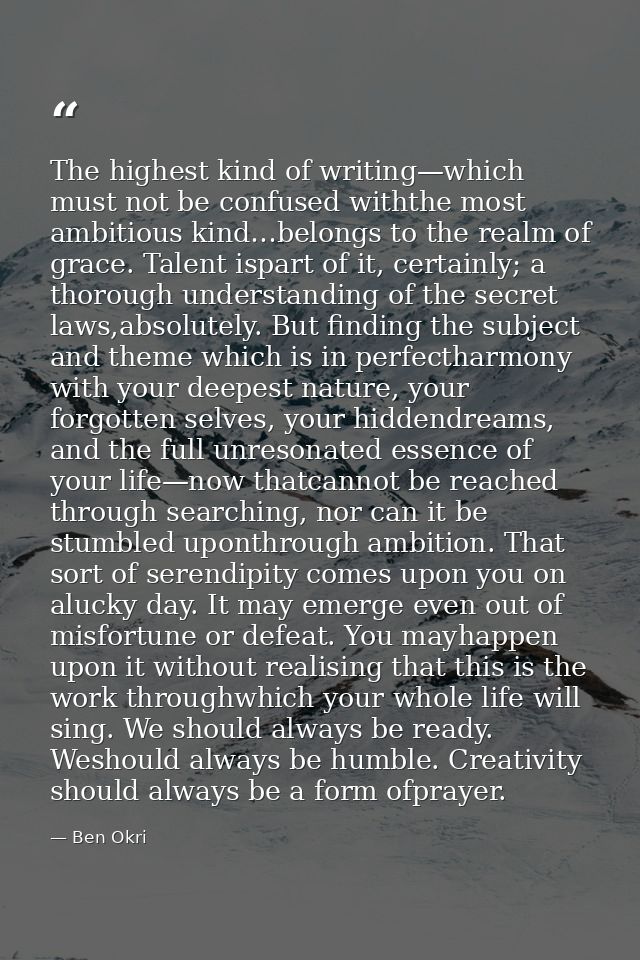 The highest kind of writing—which must not be confused withthe most ambitious kind…belongs to the realm of grace. Talent — Ben Okri