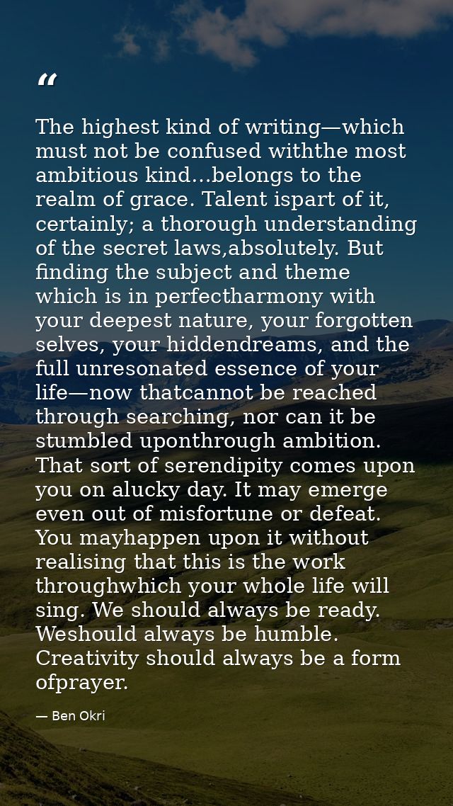 The highest kind of writing—which must not be confused withthe most ambitious kind…belongs to the realm of grace. Talent — Ben Okri