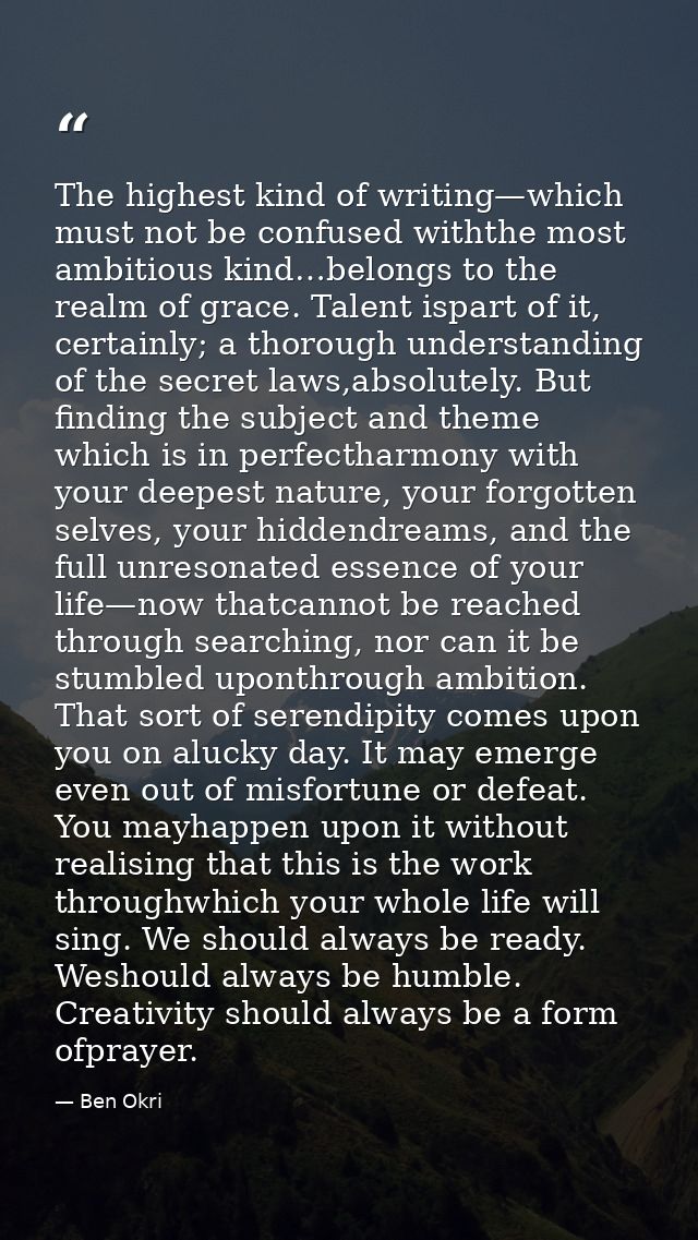 The highest kind of writing—which must not be confused withthe most ambitious kind…belongs to the realm of grace. Talent — Ben Okri