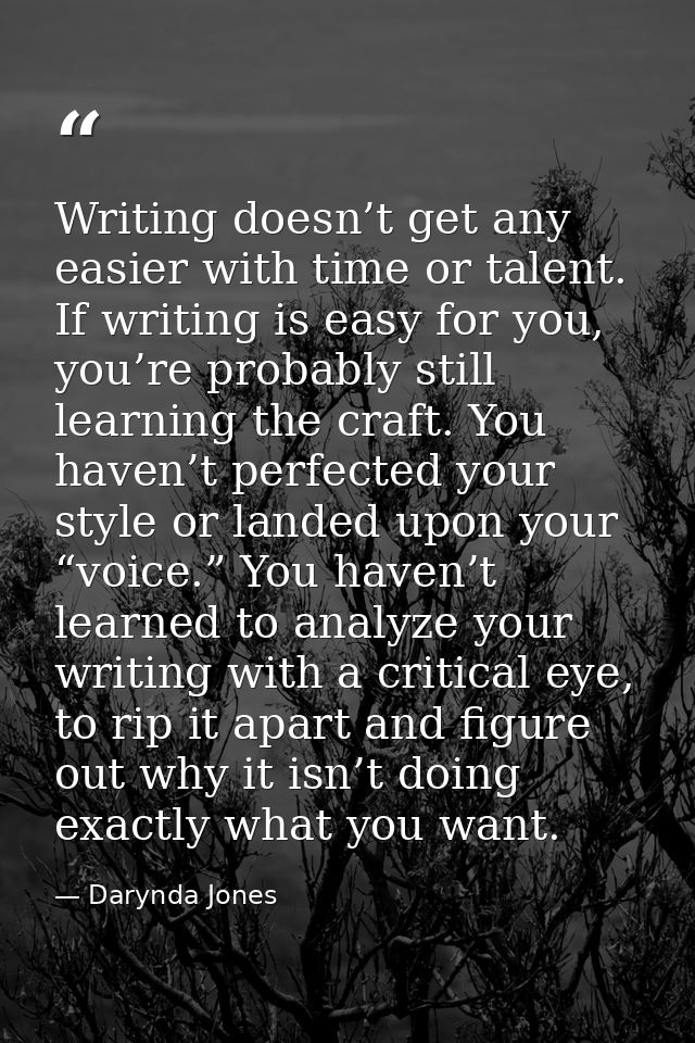 Writing doesn’t get any easier with time or talent. If writing is easy for you, you’re probably still learning the craft — Darynda Jones