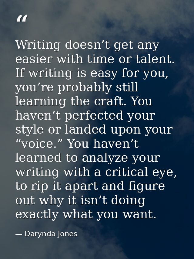 Writing doesn’t get any easier with time or talent. If writing is easy for you, you’re probably still learning the craft — Darynda Jones