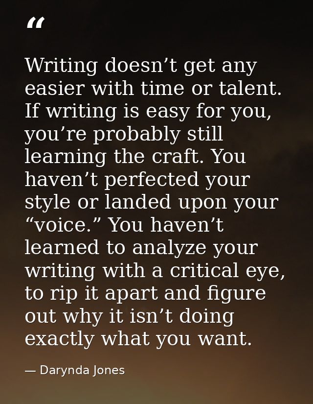 Writing doesn’t get any easier with time or talent. If writing is easy for you, you’re probably still learning the craft — Darynda Jones